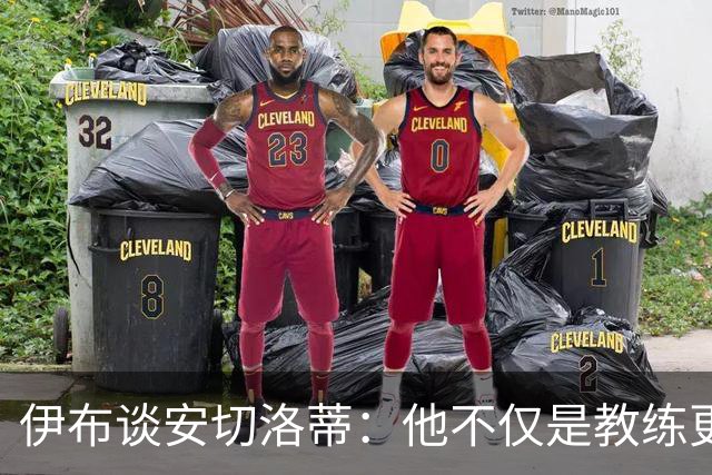 伊布谈安切洛蒂：他不仅是教练更是管理者 执教巴西对他是挑战