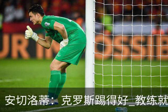 安切洛蒂：克罗斯踢得好 教练就会很安心