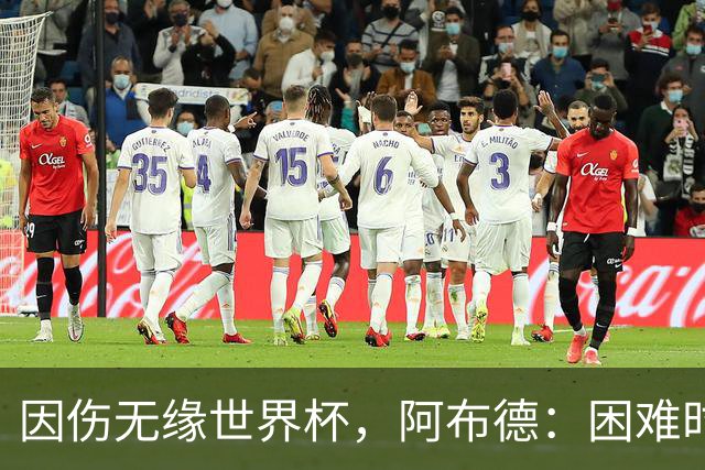 因伤无缘世界杯，阿布德：困难时刻，信仰、耐心和感恩尤为重要