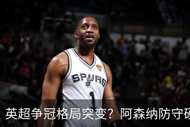 英超争冠格局突变？阿森纳防守硬气领跑，这波真的能夺冠吗？