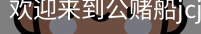 公赌船jcjc710